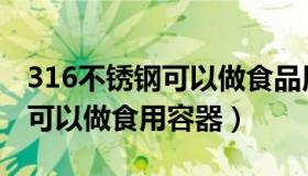 316不锈钢可以做食品用吗（316不锈钢可不可以做食用容器）