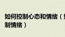 如何控制心态和情绪（如何调整心态又如何控制情绪）