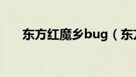 东方红魔乡bug（东方红魔乡怎么玩）