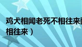 鸡犬相闻老死不相往来翻译（鸡犬相闻老死不相往来）