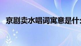 京剧卖水唱词寓意是什么（京剧卖水唱词）