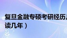 复旦金融专硕考研经历几年（复旦金融研究生读几年）