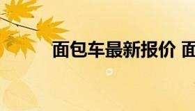 面包车最新报价 面包车汽车报价