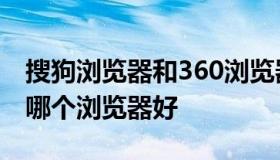 搜狗浏览器和360浏览器哪个好（搜狗与360哪个浏览器好