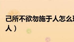 己所不欲勿施于人怎么理解（己所不欲勿施于人）