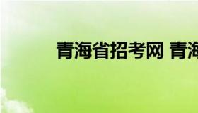 青海省招考网 青海省招考信息）