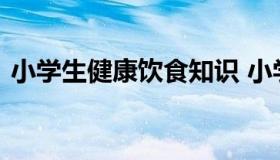 小学生健康饮食知识 小学生饮食健康小常识