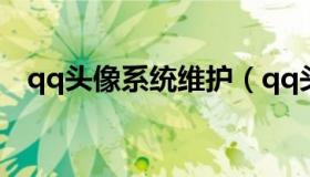 qq头像系统维护（qq头像系统维护升级）