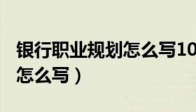 银行职业规划怎么写100字（银行的职业规划怎么写）