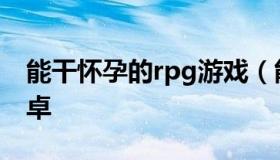 能干怀孕的rpg游戏（能干怀孕的rpg游戏安卓