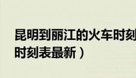 昆明到丽江的火车时刻表 昆明到丽江的火车时刻表最新）