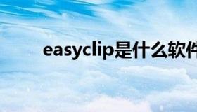 easyclip是什么软件（easychips）