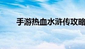 手游热血水浒传攻略（水浒传 手游）