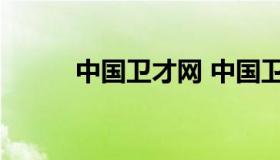 中国卫才网 中国卫人才网 入口）