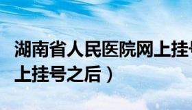 湖南省人民医院网上挂号（湖南省人民医院网上挂号之后）