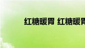 红糖暖胃 红糖暖胃不暖b顺口溜