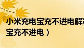 小米充电宝充不进电解决方法视频（小米充电宝充不进电）