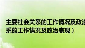 主要社会关系的工作情况及政治表现怎么填写（主要社会关系的工作情况及政治表现）