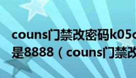 couns门禁改密码k05c的编程密码是9999还是8888（couns门禁改密码）