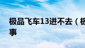 极品飞车13进不去（极品飞车进不去怎么回事