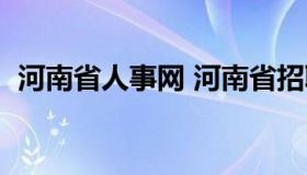 河南省人事网 河南省招聘网最新招聘信息）