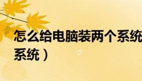 怎么给电脑装两个系统?（怎么给电脑装两个系统）