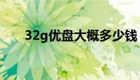 32g优盘大概多少钱（32g优盘价格）