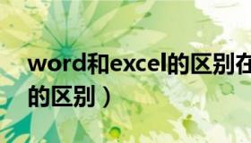 word和excel的区别在哪里（word和excel的区别）