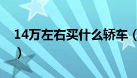 14万左右买什么轿车（14万左右买什么车好）