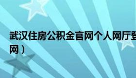 武汉住房公积金官网个人网厅登录入口（武汉住房公积金官网）