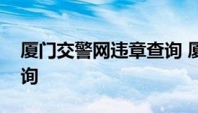 厦门交警网违章查询 厦门交管局官网违章查询