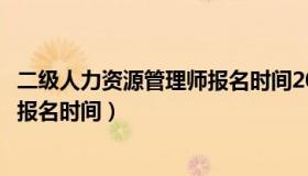 二级人力资源管理师报名时间2023年（二级人力资源管理师报名时间）