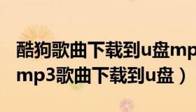 酷狗歌曲下载到u盘mp3格式怎么下载（酷狗mp3歌曲下载到u盘）