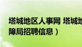 塔城地区人事网 塔城地区人力资源和社会保障局招聘信息）