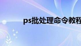 ps批处理命令教程（ps批处理）