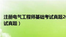 注册电气工程师基础考试真题2023（注册电气工程师基础考试真题）