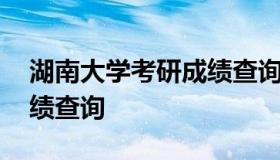 湖南大学考研成绩查询 湖南大学研究生院成绩查询