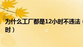 为什么工厂都是12小时不违法（每月工作时间不超过多少小时）