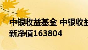 中银收益基金 中银收益基金净值查询今天最新净值163804