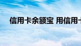 信用卡余额宝 用信用卡存余额宝,有钱赚