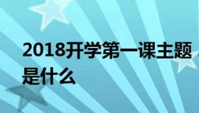 2018开学第一课主题 2018开学第一课主题是什么