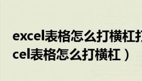 excel表格怎么打横杠打出来怎么是虚线（excel表格怎么打横杠）