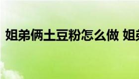 姐弟俩土豆粉怎么做 姐弟俩土豆粉家常做法