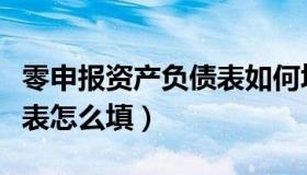 零申报资产负债表如何填报（零申报资产负债表怎么填）