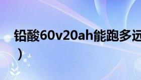 铅酸60v20ah能跑多远（60v20ah能跑多远）