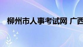 柳州市人事考试网 广西省事业单位招聘网