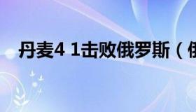 丹麦4 1击败俄罗斯（俄罗斯对丹麦战绩）