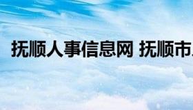 抚顺人事信息网 抚顺市人力资源招聘信息）