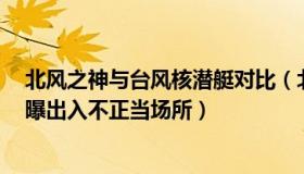 北风之神与台风核潜艇对比（北风之神qZ5h：台军将领被曝出入不正当场所）