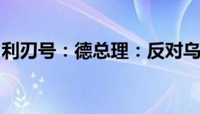 利刃号：德总理：反对乌克兰过度的武器要求